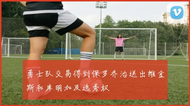 勇士队交易得到保罗乔治送出维金斯和库明加及选秀权