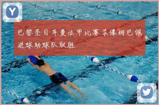 巴黎圣日耳曼法甲比赛录像姆巴佩进球助球队取胜