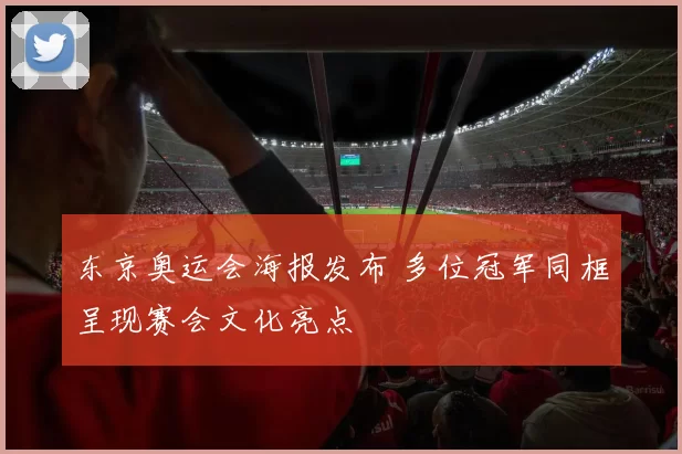 东京奥运会海报发布 多位冠军同框呈现赛会文化亮点