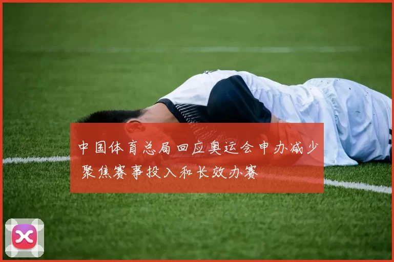 中国体育总局回应奥运会申办减少 聚焦赛事投入和长效办赛