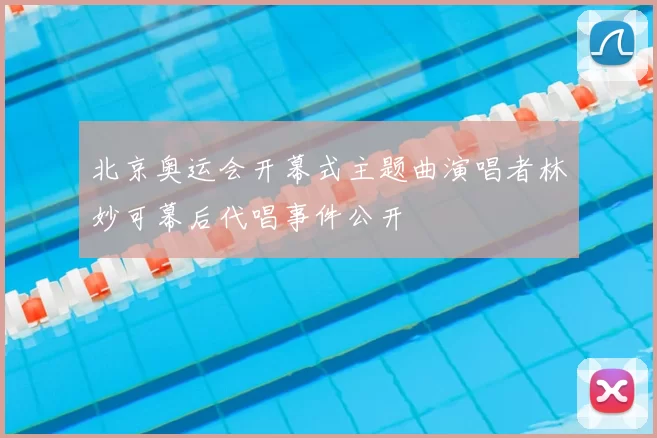 北京奥运会开幕式主题曲演唱者林妙可幕后代唱事件公开