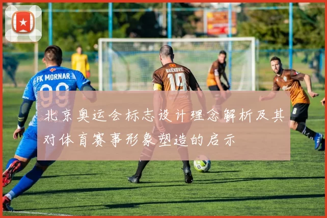 北京奥运会标志设计理念解析及其对体育赛事形象塑造的启示