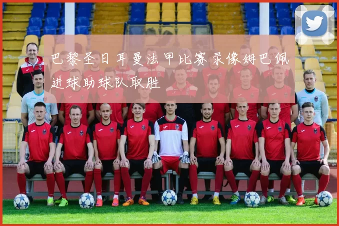 巴黎圣日耳曼法甲比赛录像姆巴佩进球助球队取胜