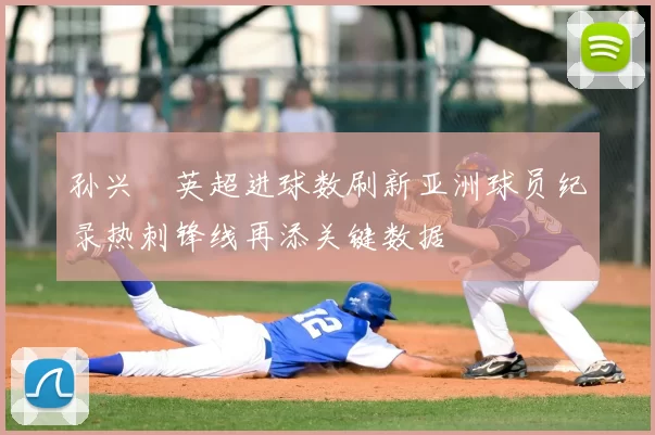孙兴慜英超进球数刷新亚洲球员纪录热刺锋线再添关键数据