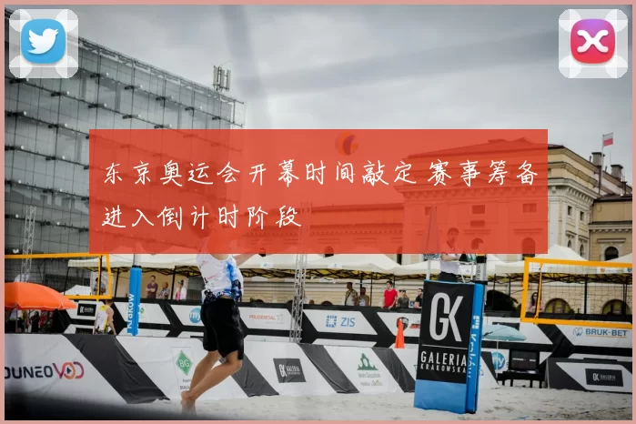 东京奥运会开幕时间敲定 赛事筹备进入倒计时阶段