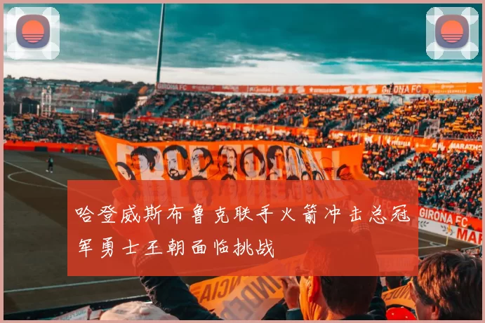 哈登威斯布鲁克联手火箭冲击总冠军勇士王朝面临挑战