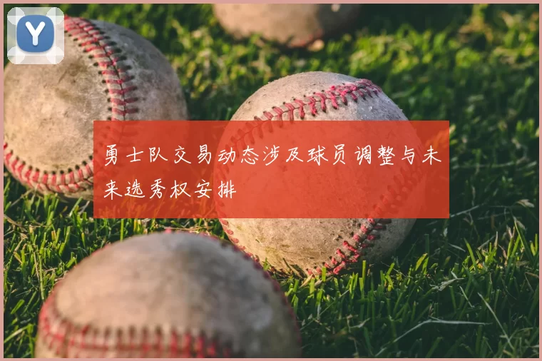 勇士队交易动态涉及球员调整与未来选秀权安排