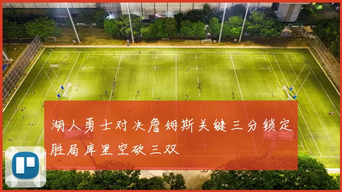 湖人勇士对决詹姆斯关键三分锁定胜局库里空砍三双