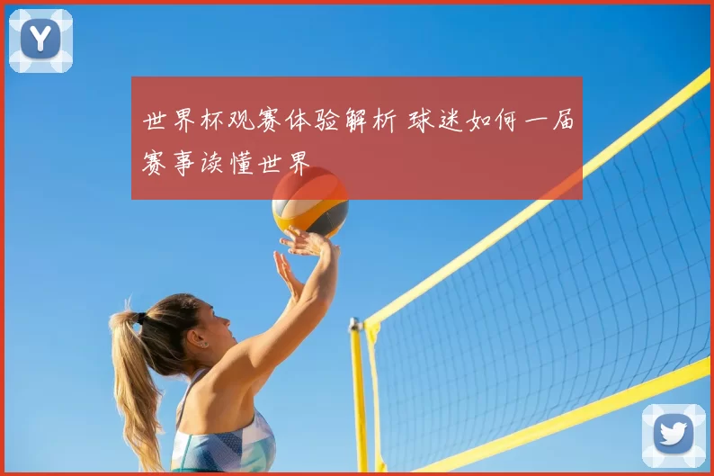 世界杯观赛体验解析 球迷如何一届赛事读懂世界