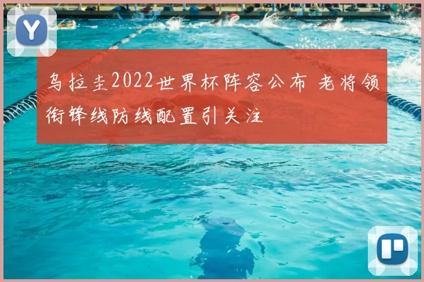 乌拉圭2022世界杯阵容公布 老将领衔锋线防线配置引关注