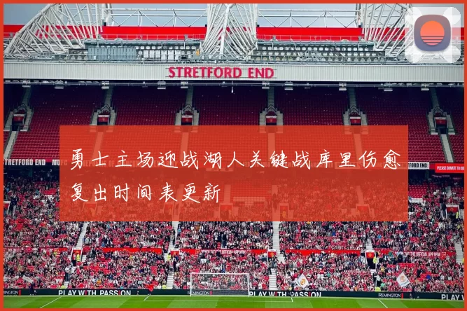勇士主场迎战湖人关键战库里伤愈复出时间表更新