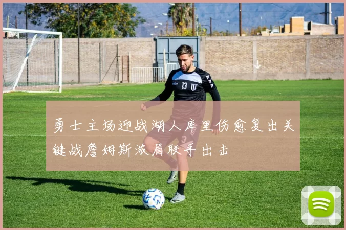 勇士主场迎战湖人库里伤愈复出关键战詹姆斯浓眉联手出击