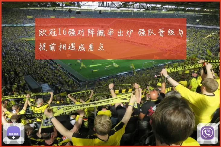 欧冠16强对阵概率出炉 强队晋级与提前相遇成看点