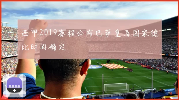 西甲2019赛程公布巴萨皇马国家德比时间确定