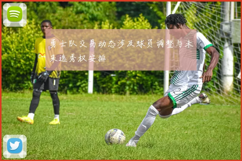 勇士队交易动态涉及球员调整与未来选秀权安排