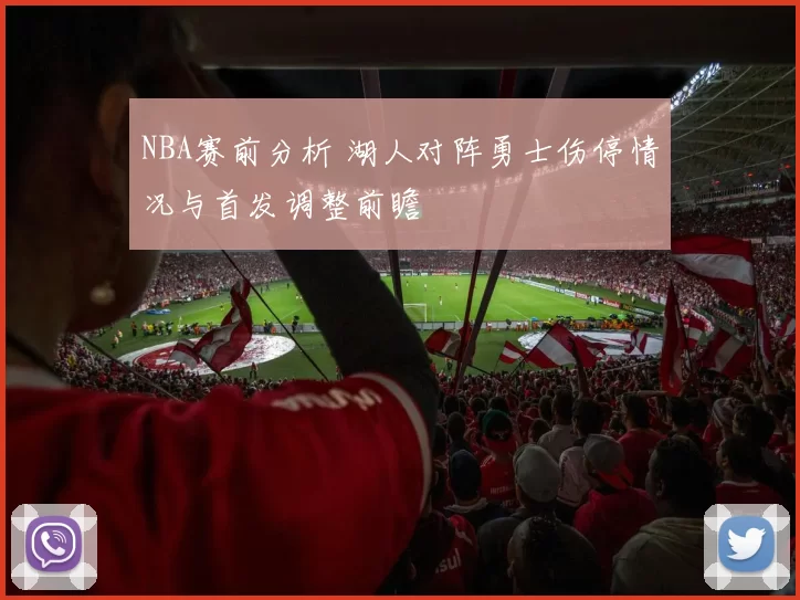 NBA赛前分析 湖人对阵勇士伤停情况与首发调整前瞻