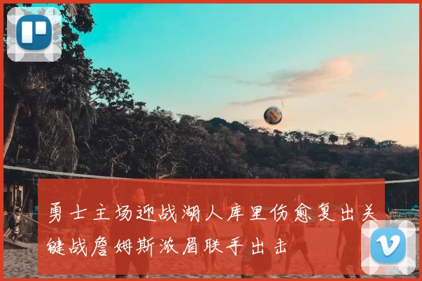 勇士主场迎战湖人库里伤愈复出关键战詹姆斯浓眉联手出击