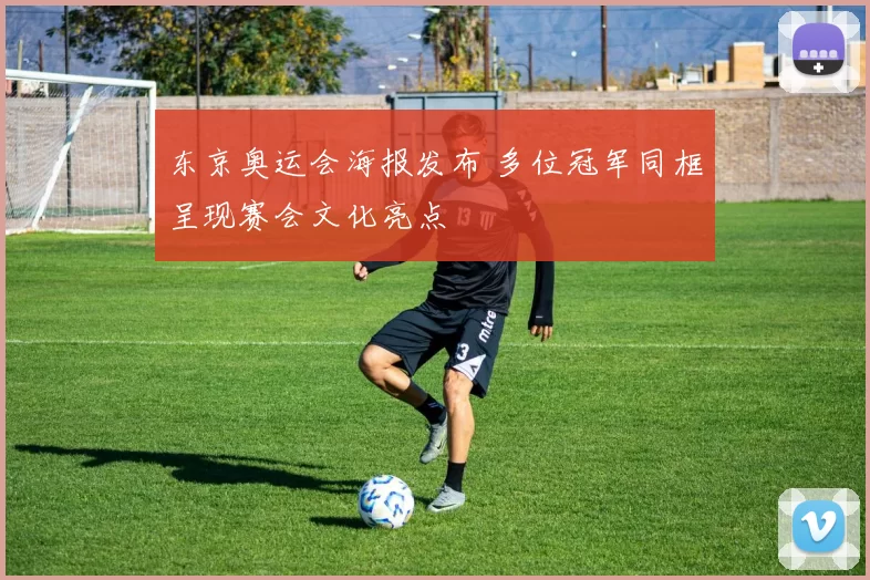 东京奥运会海报发布 多位冠军同框呈现赛会文化亮点