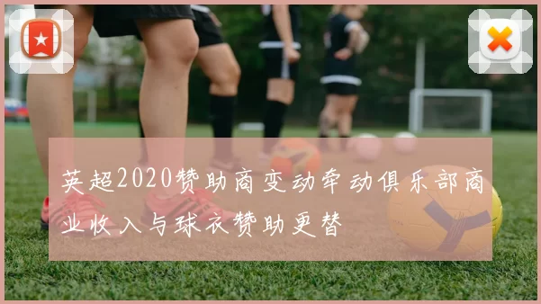 英超2020赞助商变动牵动俱乐部商业收入与球衣赞助更替